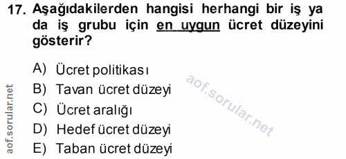 17. soru: Aşağıdakilerden hangisi herhangi bir iş ya da iş grubu için en uygun ücret düzeyini gösterir? A) Ücret politikası B)…