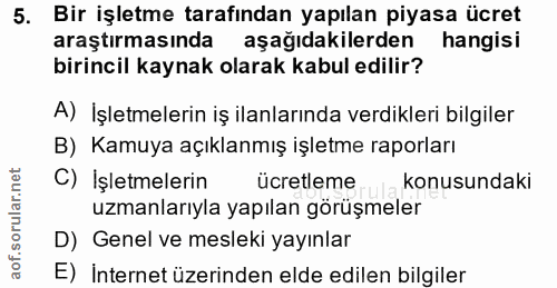 5. soru: Bir işletme tarafından yapılan piyasa ücret araştırmasında aşağıdakilerden hangisi birincil kaynak olarak kabul edili…