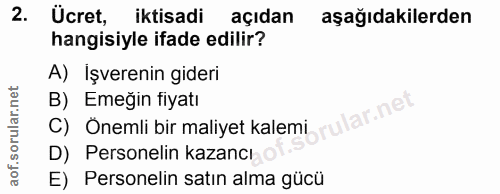 2. soru: Ücret, iktisadi açıdan aşağıdakilerden hangisiyle ifade edilir? A) İşverenin gideri B) Emeğin fiyatı C) Onemli bir ma…