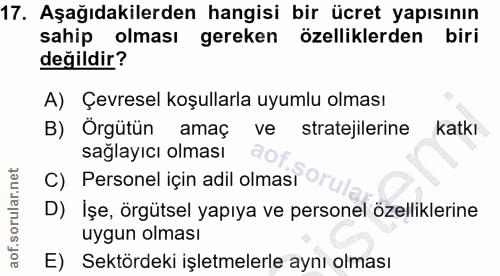17. soru: Aşağıdakilerden hangisi bir ücret yapısının sahip olması gereken özelliklerden biri değildir? A) Çevresel koşullarla…