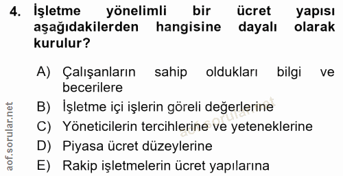 4. soru: İşletme yönelimli bir ücret yapısı aşağıdakilerden hangisine dayalı olarak kurulur? A) Çalışanların sahip oldukları b…