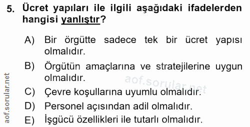 5. soru: Ücret yapıları ile ilgili aşağıdaki ifadelerden hangisi yanlıştır? A) Bir örgutte sadece tek bir ücret yapısı olmalid…
