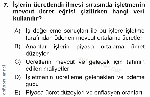 7. soru: İşlerin ücretlendirilmesi sırasında işletmenin mevcut ücret eğrisi çizilirken hangi veri kullanılır? A) Iş değerleme…