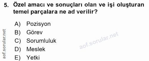 5. soru: Özel amacı ve sonuçları olan ve işi oluşturan temel parçalara ne ad verilir? A) Pozisyon B) Görev C) Sorumluluk D) Me…