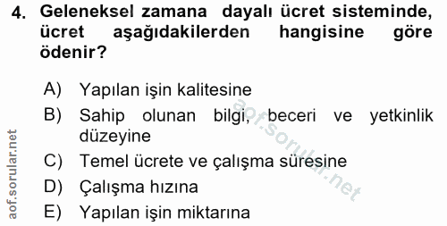 4. soru: Geleneksel zamana dayalı ücret sisteminde, ücret aşağıdakilerden hangisine göre ödenir? A) Yapılan işin kalitesine B)…