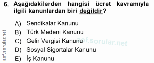 6. soru: Aşağıdakilerden hangisi ücret kavramıyla ilgili kanunlardan biri değildir? A) Sendikalar Kanunu B) Türk Medeni Kanunu…