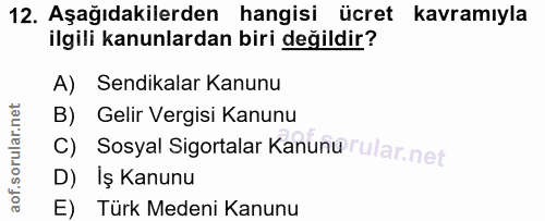 12. soru: Aşağıdakilerden hangisi ücret kavramıyla ilgili kanunlardan biri değildir? A) Sendikalar Kanunu B) Gelir Vergisi Kanu…