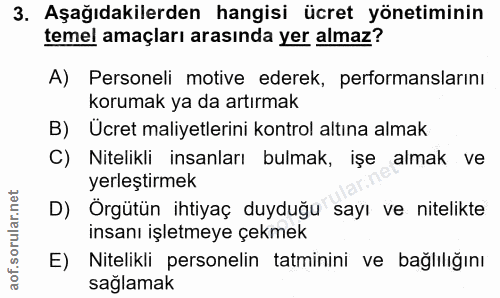 3. soru: Aşağıdakilerden hangisi ücret yönetiminin temel amaçları arasında yer almaz? A) Personeli motive ederek, performansla…