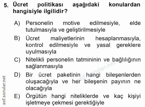 5. soru: Ucret politikası aşağıdaki konulardan hangisiyle ilgilidir? A) Personelin motive edilmesiyle, elde tutulmasıyla ve ge…