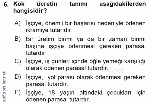 6. soru: Kök ücretin tanımı aşağıdakilerden hangisidir? A) Işçiye, önemli bir başarısı nedeniyle ödenen ikramiye tutarıdır. B)…