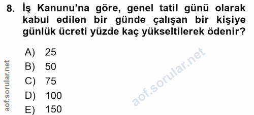 8. soru: Iş Kanunu'na göre, genel tatil günü olarak kabul edilen bir günde çalışan bir kişiye günlük ücreti yüzde kaç yükselti…