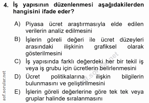 4. soru: İş yapısının düzenlenmesi aşağıdakilerden hangisini ifade eder? A) Piyasa ücret araştırmasıyla elde edilen verilerin…