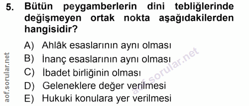 5. soru: Bütün peygamberlerin dini tebliğlerinde değişmeyen ortak nokta aşağıdakilerden hangisidir? A) Ahlâk esaslarının aynı…