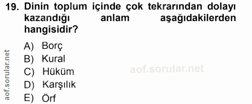 19. soru: Dinin toplum içinde çok tekrarından dolayı kazandığı anlam aşağıdakilerden hangisidir? A) Borç B) Kural C) Hüküm D) K…