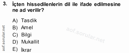 3. soru: İçten hissedilenlerin dil ile ifade edilmesine ne ad verilir? A) Tasdik rular.net B) Amel C) Bilgi D) Mukallit aof. E…