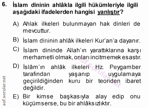 6. soru: İslam dininin ahlâkla ilgili hükümleriyle ilgili aşağıdaki ifadelerden hangisi yanlıştır? A) Ahlak ilkeleri bulunmaya…