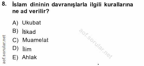 8. soru: Islam dininin davranışlarla ilgili kurallarına ne ad verilir? A) Ukubat B) itikad C) Muamelat D) İlim E) Ahlak