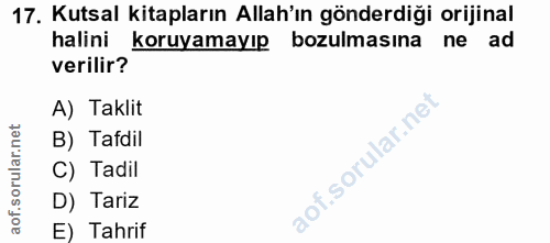 17. soru: Kutsal kitapların Allah'ın gönderdiği orijinal halini koruyamayıp bozulmasına ne ad verilir? A) Taklit B) Tafdil C) T…