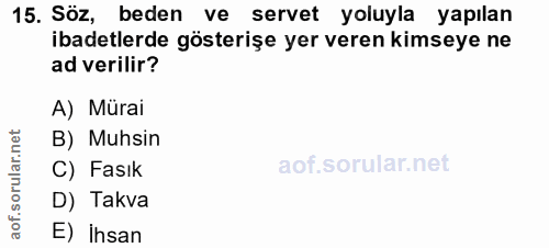 15. soru: Söz, beden ve servet yoluyla yapılan ibadetlerde gösterişe yer veren kimseye ne ad verilir? A) Mürai B) Muhsin C) Fas…