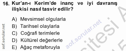 16. soru: Kur'an-ı Kerim'de inanç ve iyi davranış ilişkisi nasıl tasvir edilir? A) Mevsimsel olgularla B) Tarihsel olaylarla C)…