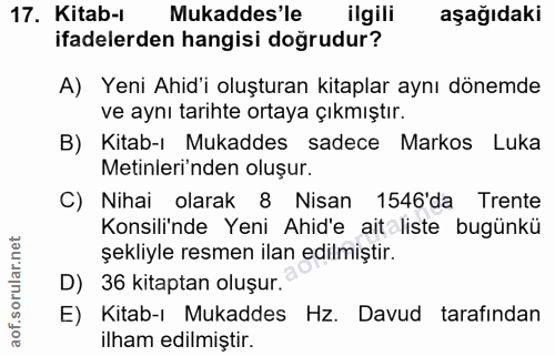 17. soru: Kitab-ı Mukaddes'le ilgili aşağıdaki ifadelerden hangisi doğrudur? A) Yeni Ahid'i oluşturan kitaplar aynı dönemde ve…