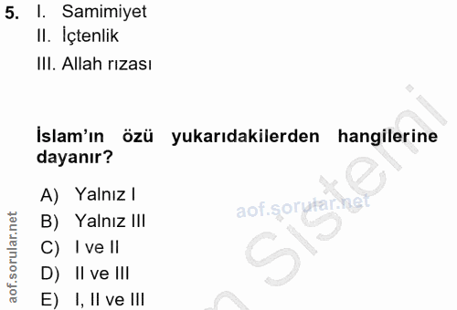 5. soru: l. Samimiyet II. İçtenlik III. Allah rizası İslam'ın özü yukarıdakilerden hangilerine dayanır? A) Yalnız l B) Yalnız…