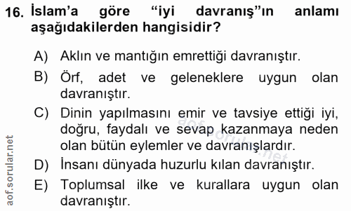 16. soru: Islam'a göre "iyi davranış"ın anlamı aşağıdakilerden hangisidir? A) Aklın ve mantığın emrettiği davranıştır. B) Örf,…