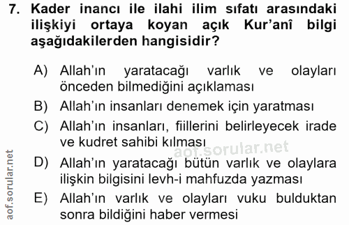 7. soru: Kader inancı ile ilahi ilim sıfatı arasındaki ilişkiyi ortaya koyan açık Kur'anî bilgi aşağıdakilerden hangisidir? A)…