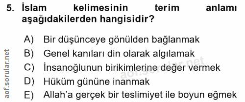 5. soru: Islam kelimesinin terim anlamı aşağıdakilerden hangisidir? A) Bir düşünceye gönülden bağlanmak B) Genel kanıları din…
