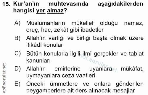 15. soru: Kur'an'ın muhtevasında aşağıdakilerden hangisi yer almaz? A) Müslümanların mükellef olduğu namaz, oruç, hac, zekât gi…