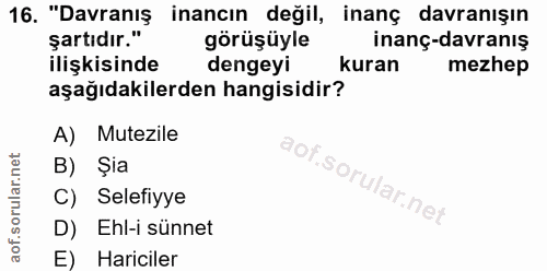 16. soru: "Davranış inancın değil, inanç davranışın şartıdır." görüşüyle inanç-davranış ilişkisinde dengeyi kuran mezhep aşağıd…