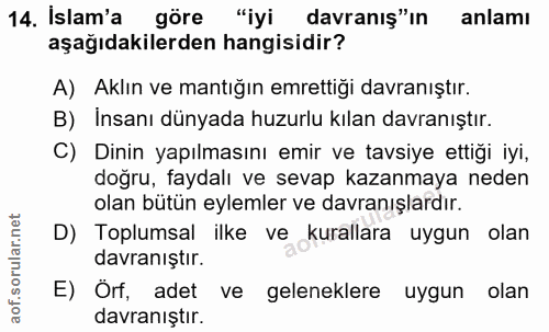 14. soru: Islam'a göre "iyi davranış"ın anlamı aşağıdakilerden hangisidir? A) Aklın ve mantığın emrettiği davranıştır. B) İnsan…