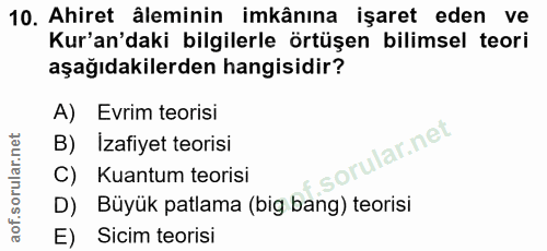 10. soru: Ahiret âleminin imkânına işaret eden ve Kur'an'daki bilgilerle örtüşen bilimsel teori aşağıdakilerden hangisidir? A)…