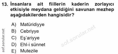 13. soru: Insanlara ait fiillerin kaderin zorlayıcı etkisiyle meydana geldiğini savunan mezhep aşağıdakilerden hangisidir? A) M…