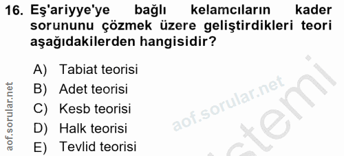 16. soru: Eş'ariyye'ye bağlı kelamcıların kader sorununu çözmek üzere geliştirdikleri teori aşağıdakilerden hangisidir? A) Tabi…