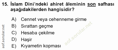 15. soru: İslam Dini'ndeki ahiret âleminin son safhası aşağıdakilerden hangisidir? A) Cennet veya cehenneme girme B) Sirattan g…
