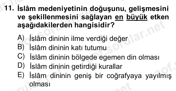 11. soru: İslâm medeniyetinin doğuşunu, gelişmesini ve şekillenmesini sağlayan en büyük etken aşağıdakilerden hangisidir? A) İs…