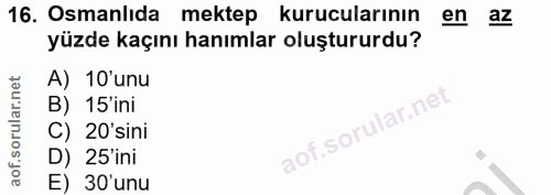 16. soru: Osmanlıda mektep kurucularının en az yüzde kaçını hanımlar oluştururdu? A) 10'unu B) 15'ini C) 20'sini D) 25'ini E) 3…