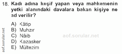 18. soru: Kadı adına keşif yapan veya mahkemenin yetki alanındaki davalara bakan kişiye ne ad verilir? A) Kâtip B) Muhzır C) Nâ…