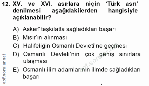 12. soru: XV. ve XVI. asırlara niçin 'Türk asrı' denilmesi aşağıdakilerden hangisiyle açıklanabilir? A) Askerî teşkilatta sağla…