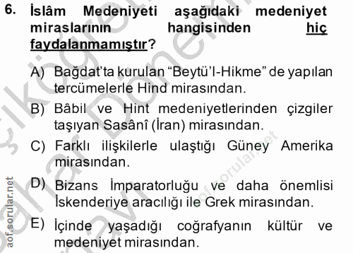 6. soru: Islâm Medeniyeti aşağıdaki medeniyet miraslarının hangisinden hiç faydalanmamıştır? A) Bağdat'ta kurulan "Beytü'l-Hik…