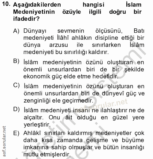 10. soru: Aşağıdakilerden hangisi Islam Medeniyetinin özüyle ilgili doğru bir ifadedir? A) Dünyayı sevmenin ölçüsünü, Batı mede…