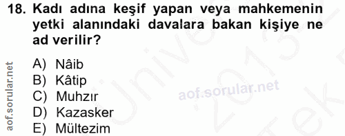 18. soru: Kadı adına keşif yapan veya mahkemenin yetki alanındaki davalara bakan kişiye ne ad verilir? A) Nâib B) Kâtip C) Muhz…