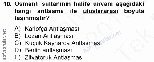 10. soru: Osmanlı sultanının halife unvanı aşağıdaki hangi antlaşma ile uluslararası boyuta taşınmıştır? A) Karlofça Antlaşması…