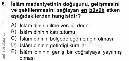 6. soru: İslâm medeniyetinin doğuşunu, gelişmesini ve şekillenmesini sağlayan en büyük etken aşağıdakilerden hangisidir? A) İs…