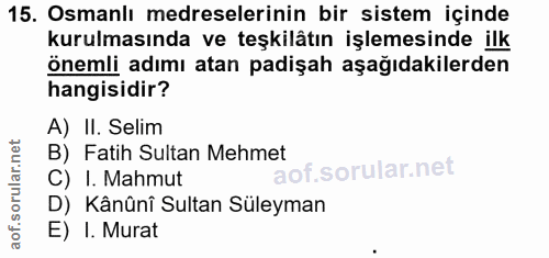 15. soru: Osmanlı medreselerinin bir sistem içinde kurulmasında ve teşkilâtın işlemesinde ilk önemli adımı atan padişah aşağıda…