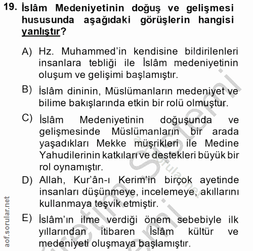 19. soru: Islâm Medeniyetinin doğuş ve gelişmesi hususunda aşağıdaki görüşlerin hangisi yanlıştır? A) Hz. Muhammed'in kendisine…