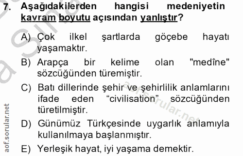 7. soru: Aşağıdakilerden hangisi medeniyetin kavram boyutu açısından yanlıştır? A) Çok ilkel şartlarda göçebe hayatı yaşamaktı…