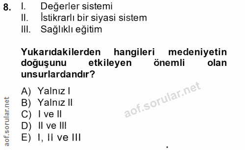 8. soru: l. Değerler sistemi II. Istikrarlı bir siyasi sistem III. Sağlıklı eğitim Yukarıdakilerden hangileri medeniyetin doğu…