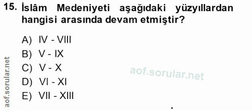 15. soru: İslâm Medeniyeti aşağıdaki yüzyıllardan hangisi arasında devam etmiştir? A) IV - VIII B) V - IX C) V- X D) VI - XI E)…